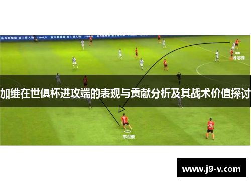 加维在世俱杯进攻端的表现与贡献分析及其战术价值探讨