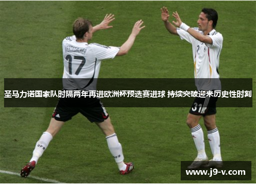 圣马力诺国家队时隔两年再进欧洲杯预选赛进球 持续突破迎来历史性时刻
