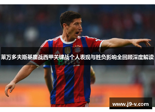 莱万多夫斯基鏖战西甲关键战个人表现与胜负影响全回顾深度解读